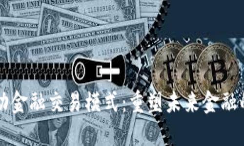 区块链推动金融交易模式：重塑未来金融的关键技术