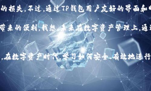 在使用TP钱包进行ERC20和ETH的转账操作时，需要遵循一些基本步骤。以下是详细的步骤和说明，帮助你顺利完成转账。在开始之前，请确保你的TP钱包已经安装并且有足够的ETH支付交易手续费。

一、了解TP钱包
TP钱包（TokenPocket）是一款支持多链钱包，用户可以通过它管理多种加密货币。它支持以太坊及其ERC20代币，让用户能够方便地进行转账、收款及管理数字资产。使用TP钱包，你可以随时随地管理你的资金，更加灵活方便。

二、准备工作
在转账之前，你需要确保以下几点：
ul
    li确保你已下载并安装TP钱包。/li
    li确认钱包中已有ETH以支付交易手续费。/li
    li了解转账的地址和相关信息，确保输入信息的准确性。/li
/ul

三、转账ERC20代币
如果你需要将ERC20代币转账到其它钱包，步骤如下：
ol
    listrong打开TP钱包：/strong启动你的TP钱包，输入密码解锁。/li
    listrong选择资产：/strong在主界面上，找到并点击你想要转账的ERC20代币（例如USDT、LINK等）。/li
    listrong点击转账：/strong在代币详情页面，点击“转账”按钮。/li
    listrong输入地址：/strong在转账页面，输入你要转账的接收地址（确保准确无误）、转账数量，以及任何备注（根据需要）。/li
    listrong确认费用：/strong在确认转账前，请注意查看相关的交易费用；TP钱包会自动根据网络情况计算手续费。/li
    listrong完成转账：/strong确认信息无误后，点击“发送”按钮。请耐心等待交易确认，通常只需几分钟。在钱包界面上，可以查看转账的状态。/li
/ol

四、转账ETH
转账ETH的操作与转账ERC20代币相似，步骤如下：
ol
    listrong打开TP钱包：/strong和上面的步骤一样，启动你的TP钱包并解锁。/li
    listrong选择ETH：/strong在主界面，选择以太坊（ETH）资产。/li
    listrong点击转账：/strong找到并点击“转账”按钮。/li
    listrong输入地址：/strong输入接收的以太坊地址，输入你要转账的ETH数量及备注（如果需要）。/li
    listrong确认交易费用：/strong在确认交易之前，查看以太坊的交易费用信息，确认无误后继续。/li
    listrong完成转账：/strong点击“发送”按钮进行转账，耐心等候交易状态更新。/li
/ol

五、注意事项
在进行任何加密资产转账时，有几点需要特别注意：
ul
    listrong确保地址正确：/strong转账的地址一旦填写错误，资产将无法找回。/li
    listrong保持网络稳定：/strong如果网络不稳，可能会导致交易延迟或失败，建议在良好的网络环境下进行操作。/li
    listrong关注手续费：/strong以太坊网络手续费会随网络拥堵情况波动，建议在手续费较低时进行大额转账。/li
    listrong及时查看交易状态：/strong在钱包中实时查看交易状态，确认转账是否成功。/li
/ul

六、我的个人经验
我第一次在TP钱包进行ERC20转账时，心里充满忐忑。由于对区块链技术不够了解，我担心输入错误的地址会导致资金的损失。不过，通过TP钱包用户友好的界面和明确的步骤指导，我很快就完成了转账，而且也顺利收到对方的确认信息。这让我对数字货币的便利性有了更深的体会。

在自己的交易过程中，我也认识到，尽管区块链技术看似复杂，但只要我们认真、仔细去操作，便能稳健地享受这项技术带来的便利。我想，未来在数字资产管理上，通过辛勤学习和实践，能让我们的资产变得更加安全。

七、总结
使用TP钱包进行ERC20和ETH转账的过程，其实并不复杂。只需了解基本操作步骤，清楚注意事项，就能轻松地完成转账。在数字资产时代，学习如何安全、有效地进行操作，不仅能提高我们的理财能力，也能为将来的投资打下良好的基础。

希望这篇文章能够帮助到你，让你在使用TP钱包的旅程中更加顺利。加油！
