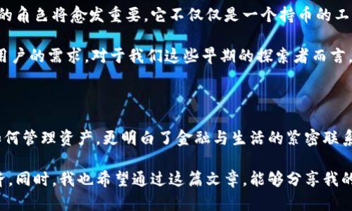 tp钱包是干什么用的？全面解读数字货币钱包的功能与价值

tp钱包,数字货币,加密资产/guanjianci

一、认识tp钱包：数字货币世界的“家”

随着数字货币的普及，越来越多的人开始接触到各种加密资产。而在这个过程中，数字货币钱包的功能地位就显得尤为重要。在众多数字货币钱包中，tp钱包以其独特的功能和便捷的操作，受到了不少用户的青睐。

简单来说，tp钱包是一款安全、方便的数字货币钱包，主要用于存储、管理和交易各种数字资产。无论是比特币、以太坊，还是其他种类的山寨币，tp钱包都能为用户提供一个安全的存储环境。我记得当我第一次听说数字货币的时候，还是在大学时的一次讲座上，讲师提到“钱包”的概念，我当时真没想到会有这样一种“家”来保护我们的资产。

二、tp钱包的核心功能解析

tp钱包不仅仅是一个简单的存储工具，它还具备多种实用功能，帮助用户更好地管理自己的数字资产。以下是tp钱包的一些核心功能：

h41. 安全存储你的加密资产/h4
安全是任何钱包的首要任务，而tp钱包在这方面尤为注重。它通过多层加密技术保障用户的资产安全，使得被黑客攻击的风险大幅降低。我曾经在一次交易中遭遇了黑客的攻击，那种无助和恐慌至今仍记忆犹新，tp钱包的安全防护让我感到了一丝温暖和安心。

h42. 便捷的交易功能/h4
tp钱包支持多种数字货币的交易，用户可以在钱包内轻松进行买卖操作。在我的使用经历中，我发现这个功能特别便捷，尤其是在市场波动较大的时候，能够快速进行交易对我来说至关重要。每当我看到价格上涨，总希望能迅速成交，tp钱包的速度真的是让我倍感满意。

h43. 多币种支持/h4
如今的市场上，不同的数字货币层出不穷，tp钱包对此非常友好，支持多种主流及小众币种。这让我有机会去尝试一些新兴项目。当我投资了一些较新的币种时，tp钱包为我提供了完美的存储解决方案，让我可以放心地持有，而不必担心资产分散在多个平台上。

三、用户体验：友好的界面与操作流程

tp钱包还注重用户体验，其设计非常友好，让即便是初学者也能轻松上手。在使用过程中，我常常被的界面所吸引。无论是资产管理、交易记录，还是市场行情，都一目了然。这种设计不仅让我更加专注于数字货币的投资，同时也极大地减少了操作失误的可能性。

我还记得第一次使用tp钱包时的激动心情。通过简单的步骤，我能够轻松创办自己的钱包地址，体验到那种“为自己掌控财富”的满足感。这样的体验使我越发对这个钱包心生好感，尤其是在我不断探索与尝试的同时，tp钱包也一直陪伴着我。

四、结合社会现象的深思

在如今这个数字化的时代，传统金融体系正在经历剧烈的变革，数字货币作为一种新兴的资产形式，逐渐成为投资者眼中的“香饽饽”。tp钱包的出现，正是为了适应这一趋势，它不仅满足了人们对财富管理的需求，还极大地提升了人们对数字经济的认知和参与度。

回想起我小时候，那个时候身边的亲友经常谈论存款、股票等理财方式，然而如今，数字货币的崛起让这一切都有了翻天覆地的变化。tp钱包作为一种针对新兴资产的解决方案，是我在数字经济浪潮中找到的“导航仪”。

五、个性化管理与社区功能

tp钱包不仅提供个人的资产管理功能，还有社区互动的选项。用户可以在钱包内与其他持币者交流投资心得，分享市场动态。我觉得这样的社区功能非常重要，它让人在数字资产的投资中不再是孤军奋战，而是有一个支持和交流的平台。每次在论坛上我都能感受到热烈的讨论和交流，让我对数字货币的理解有了更进一步的提升。

六、未来展望：数字货币的无限可能

在我看来，未来的金融体系将不仅仅依赖于传统的银行与金融机构，数字货币将会成为一种主流的流通工具。而作为这一领域的重要一环，tp钱包的角色将愈发重要。它不仅仅是一个持币的工具，更是连接我们与未来数字经济的桥梁。

我始终相信，随着技术的不断发展和普及，数字货币的应用场景会越来越广泛。相应地，tp钱包也会随着时代的变化，不断迭代更新，以更好地满足用户的需求。对于我们这些早期的探索者而言，探索数字货币的旅程并不仅仅是投资，更是一种全新的生活方式。

七、结语：拥抱变化，迎接未来

从初识数字货币到现在，我对tp钱包的认知和使用不断加深。它陪伴着我经历了市场的起伏，见证了我的投资成长。在这个过程中，我不仅学会了如何管理资产，更明白了金融与生活的紧密联系。

因此，我鼓励每一个对数字货币感兴趣的人，去了解像tp钱包这样的数字钱包工具。它们可以帮助我们更好地理解和参与这个高速发展的数字经济。同时，我也希望通过这篇文章，能够分享我的经验，让更多人在数字货币的海洋中，找到属于自己的风帆，扬帆起航。