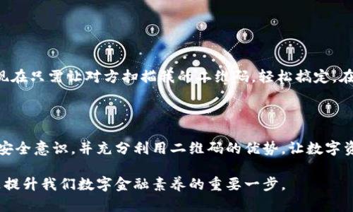 在使用TP钱包时，获取二维码是进行转账或接收资产的重要步骤。下面将详细介绍如何找到TP钱包的二维码，并提供一些实用的小贴士，以帮助你更好地使用TP钱包进行数字资产的管理。

一、TP钱包二维码的基本概念

TP钱包是一款支持多种区块链资产的数字钱包，用户可以通过它来存储、管理和交易各种加密货币。在TP钱包中，二维码通常用于接收资产，它的作用类似于银行卡号，用于标识你的钱包地址。

二、如何找到TP钱包中的二维码

找到TP钱包二维码的步骤非常简单，通常可以通过以下几种方式找到：

h41. 打开TP钱包应用/h4
在你的手机上找到并打开TP钱包应用。确保你已经正确登录到你的账户。

h42. 进入资产管理界面/h4
登录后，通常会直接进入资产管理界面。在这个界面上，你可以看到你所持有的各类加密资产的总览。

h43. 查找接收选项/h4
找到你想要接收的数字资产，然后点击该资产。在资产详情页中，通常会有一个“接收”或“收款”的选项。

h44. 获取二维码/h4
点击“接收”，系统会展示出你的钱包地址以及相应的二维码。你可以选择截图保存二维码，或者直接使用扫码功能让对方扫描。

三、使用二维码的注意事项

虽然TP钱包的二维码使用非常方便，但在使用过程中也需要注意一些安全事项。

h41. 确保二维码完整/h4
在分享你的二维码之前，确保二维码的完整性。如果二维码损坏或不清晰，可能导致资产转账失败。

h42. 保持钱包的安全性/h4
不要随意将你的二维码分享给不信任的人，避免造成财产损失。在进行大额转账时，最好采用更为安全的方式，如手动输入地址。

四、我的个人经历

我记得第一次使用TP钱包时，我对二维码的功能感到非常新奇。我小时候也曾遇到过类似的问题：如何给朋友转账。在那个时候，我需要记住银行卡号并手动输入，而现在只需让对方扫描我的二维码，轻松搞定。在一次聚会上，我的朋友询问我如何接收比特币，我自豪地拿出我的TP钱包，展示给他二维码。那一刻我感到科技的便利，仿佛利用二维码，我们实现了财富的快速流动。

五、总结

TP钱包的二维码功能无疑给数字货币的交易带来了很大的便利。无论是收款还是转账，二维码的使用让这个过程变得高效而安全。在今后的使用中，记得保持钱包的安全意识，并充分利用二维码的优势，让数字资产的管理更加轻松。

通过以上的介绍，希望你能顺利找到TP钱包的二维码，并更加自信地使用这个工具来管理你的数字资产。无论是在生活中还是交易中，理解和掌握这些基本操作，都是提升我们数字金融素养的重要一步。