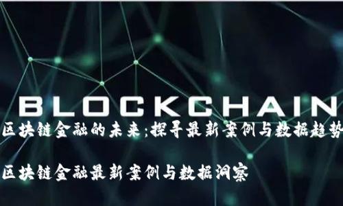 区块链金融的未来：探寻最新案例与数据趋势

区块链金融最新案例与数据洞察