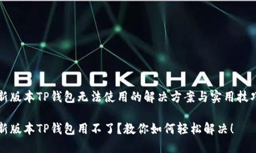 新版本TP钱包无法使用的解决方案与实用技巧

新版本TP钱包用不了？教你如何轻松解决！