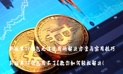 新版本TP钱包无法使用的解决方案与实用技巧

新版本TP钱包用不了？教你如何轻松解决！