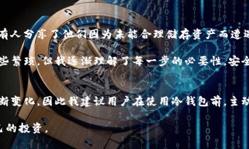 关于“TP冷钱包合法吗”的问题，我们需要从多个角度来探讨这个话题。首先，我会从冷钱包的定义开始，接着分析TP冷钱包的性质，最后讨论其合法性和合规性的问题。

什么是冷钱包?
冷钱包是指一种不连接互联网的加密货币储存方式。与之相对的是热钱包，热钱包是在线的，方便用户随时访问和交易。冷钱包通常使用硬件设备或纸质存储介质，这使得它更加安全，因为黑客无法轻易入侵。由于冷钱包的“离线”特性，用户在进行大额投资或长时间保存加密资产时，通常会选择冷钱包进行储存。

TP冷钱包的基本介绍
TP冷钱包是一种特定类型的冷钱包，旨在为用户提供安全、高效的加密资产管理功能。TP冷钱包不仅支持多种主流加密货币，还具备用户友好的界面，使得即使是没有技术背景的用户也能轻松上手。在我自己的投资生涯中，曾使用过几种不同类型的冷钱包，TP冷钱包以其便利性和安全性给我留下了深刻的印象。

冷钱包的合法性分析
在探讨TP冷钱包是否合法之前，我们必须了解冷钱包本身的法律地位。从法律上讲，冷钱包的存在本身并不违法。各国对加密货币的监管政策各不相同，但绝大多数国家并没有直接禁止冷钱包的使用。相反，许多国家鼓励加密货币的合法使用，包括冷钱包的储存与管理。

TP冷钱包的合规性
TP冷钱包的合规性则取决于其运营方的法律合规性和所在国家的监管政策。例如，在一些国家，出售、发行或管理加密货币相关产品需要获得特定许可。如果TP冷钱包的运营方遵循了这些规定，并且在其提供服务的国家登记注册了合法主体，那么TP冷钱包在这些地区使用是合法的。

个人经历与观点
在我初次接触加密货币时，对于冷钱包与热钱包的区别并没有太多了解。让我了解冷钱包的一个契机是一次关于安全性的讨论。在一次投资者的聚会上，有人分享了他们因为未能合理储存资产而遭遇的损失故事。听完这些后，我意识到，冷钱包不仅是金融工具，更是保护我们辛勤付出的一种方式。br 

当我决定使用TP冷钱包后，首先被它的简单界面吸引。回想起我小时候对科技的渴望，那种对新事物的好奇心让我在使用冷钱包时倍感新鲜。虽然过程有些繁琐，但我逐渐理解了每一步的必要性，安全感也随之增强。

总结与展望
总的来说，TP冷钱包在法律和合规性方面是合理的。而在个人投资者使用过程中，选择合规的冷钱包显得尤为重要。由于不同国家的政策与法律法规会不断变化，因此我建议用户在使用冷钱包前，主动关注相关的法律信息和市场动态，以便做出合理的决策。特别是在这个迅速变化的数字资产领域，保持敏感和适应力是每一个投资者都需要具备的素质。

通过以上的分析和我个人的经历，大家对TP冷钱包及其合法性应该有了更全面的理解。希望每一个接触加密资产的朋友都能做出明智的选择，保护好自己的投资。