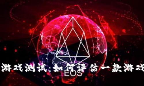 区块链游戏测试：如何评估一款游戏的优劣