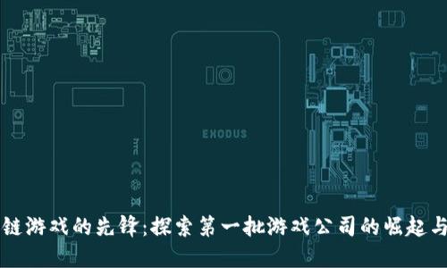 区块链游戏的先锋：探索第一批游戏公司的崛起与挑战