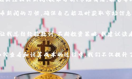   如何查看TP钱包的实际成本 / 

 guanjian ci TP钱包, 成本, 加密货币 /guanjian ci 

引言：认识TP钱包
随着加密货币的蓬勃发展，个人资产管理变得愈发重要。TP钱包作为一种用户友好的数字资产管理工具，因其安全性和便捷性而受到广泛欢迎。对于投资者而言，了解如何查看和计算在TP钱包中的成本，对于管理资产和制定投资策略至关重要。在这篇文章中，我将分享我的经验，并详细介绍在TP钱包中如何查看成本。

第一步：了解加密货币投资的基本概念
在深入TP钱包之前，让我先谈谈加密货币投资的一些基本概念。加密货币是一种数字或虚拟货币，它利用加密技术确保交易的安全性，并控制新单位的生成。在投资加密货币时，成本通常包括购买价格、交易手续费和其他相关费用。

我记得在我第一次接触加密货币时，心中充满了好奇与紧张。那个时候，我并没有意识到成本的重要性，结果在一次交易中因为手续费吃了大亏。为了避免这样的错误，我开始学习如何合理计算自己的成本。

第二步：如何查看TP钱包的资产成本
在TP钱包中查看资产成本的过程相对简单，以下是一些基本步骤：

ol
listrong登录TP钱包/strong：打开TP钱包应用，输入你的密码进行登录。/li
listrong查看资产/strong：在主界面，你可以看到自己持有的各种加密货币资产及其余额。/li
listrong选择特定资产/strong：点击你想查看成本的具体币种，进入该币种的详细信息页面。/li
listrong查看历史交易记录/strong：在详细信息页面中，通常会有一个“交易记录”或“资产详情”选项，点击后你可以看到所有相关的交易记录。/li
/ol

通过这些记录，你可以找到每笔交易的购买价格和相关费用，进而计算出你在该资产上的实际成本。这让我每次回顾时都能体会到之前投资的决策，对我后期的投资有很大的帮助。

第三步：计算你的成本
在查看到所有交易记录后，接下来就是成本的计算。我们可以采用以下公式：

blockquote
成本 = 购买总价   交易手续费
/blockquote

例如，如果你用1000美元购买了0.5个比特币，并支付了50美元的手续费，那么你的实际成本为：1000美元   50美元 = 1050美元。

这样的计算可以帮助你直观地了解自己的投资回报率。如果你在价格上涨时卖出比特币，能够对比当前价格与自己的成本，从而判断是否获利。我在每一次交易结束后都会反思自己的成本与收益，这种习惯让我在加密货币市场中逐渐变得成熟。

第四步：利用外部工具辅助分析
除了在TP钱包内部查看成本，许多投资者还利用外部工具进行更详细的市场分析。市面上有不少网站和应用可以帮助导入你的交易数据，实现全面的资产管理。例如， strongCoinMarketCap/strong 和 strongCoinGecko/strong 是我常用的平台，通过这些工具，我能方便地对比各种加密货币的市场表现。

这些平台还提供了强大的分析功能，可以让你看到实时价格走势、历史表现等。这对于判断市场走势、决定买入或卖出时机有着不小的帮助。记得有一次，我通过这些工具发现某个币种的价格在短时间内出现了大幅波动，迅速决定买入，最后获得了不错的收益。

第五步：注意市场行情的影响
如果你希望更好地掌握TP钱包中的资产成本，了解市场行情是必要的。加密货币市场波动较大，价格变化迅速，影响因素也复杂多样。时刻关注相关新闻、技术分析、市场情绪，能够帮助你更好地判断何时采取行动。

这让我想起了我早期投资时的经历，有一次因错过了一条重要新闻而导致损失了可观的收益。从那之后，我建立了一个每日跟踪加密货币新闻的习惯，确保自己能及时获取市场信息。

第六步：记录与复盘
在投资过程中，我发现记录每一次交易及其成本是非常重要的一步。保持一个详细的交易记录不仅能帮助我回顾自己的投资决策，还能让我总结经验教训，不断投资策略。我建议读者们也养成这样的习惯：记录每一次买入、卖出及相关的市场信息，事后进行复盘，以提高自己的投资能力。

结束语：投资是一场修行
在加密货币投资的道路上，成本的计算显得尤为重要。TP钱包为我们的资产管理提供了便利，但我们不能忽视市场的动态变化。在了解如何查看和计算成本的过程中，我们不仅提升了自己的投资能力，也在不断学习成长。

我希望每个人都能在加密货币的世界中找到自己的投资之道，享受其中的乐趣和挑战。记得，投资是一场修行，越努力，越幸运。