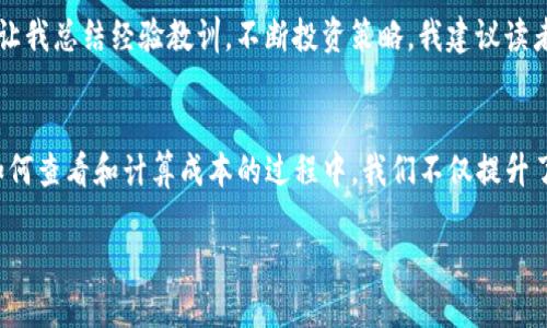   如何查看TP钱包的实际成本 / 

 guanjian ci TP钱包, 成本, 加密货币 /guanjian ci 

引言：认识TP钱包
随着加密货币的蓬勃发展，个人资产管理变得愈发重要。TP钱包作为一种用户友好的数字资产管理工具，因其安全性和便捷性而受到广泛欢迎。对于投资者而言，了解如何查看和计算在TP钱包中的成本，对于管理资产和制定投资策略至关重要。在这篇文章中，我将分享我的经验，并详细介绍在TP钱包中如何查看成本。

第一步：了解加密货币投资的基本概念
在深入TP钱包之前，让我先谈谈加密货币投资的一些基本概念。加密货币是一种数字或虚拟货币，它利用加密技术确保交易的安全性，并控制新单位的生成。在投资加密货币时，成本通常包括购买价格、交易手续费和其他相关费用。

我记得在我第一次接触加密货币时，心中充满了好奇与紧张。那个时候，我并没有意识到成本的重要性，结果在一次交易中因为手续费吃了大亏。为了避免这样的错误，我开始学习如何合理计算自己的成本。

第二步：如何查看TP钱包的资产成本
在TP钱包中查看资产成本的过程相对简单，以下是一些基本步骤：

ol
listrong登录TP钱包/strong：打开TP钱包应用，输入你的密码进行登录。/li
listrong查看资产/strong：在主界面，你可以看到自己持有的各种加密货币资产及其余额。/li
listrong选择特定资产/strong：点击你想查看成本的具体币种，进入该币种的详细信息页面。/li
listrong查看历史交易记录/strong：在详细信息页面中，通常会有一个“交易记录”或“资产详情”选项，点击后你可以看到所有相关的交易记录。/li
/ol

通过这些记录，你可以找到每笔交易的购买价格和相关费用，进而计算出你在该资产上的实际成本。这让我每次回顾时都能体会到之前投资的决策，对我后期的投资有很大的帮助。

第三步：计算你的成本
在查看到所有交易记录后，接下来就是成本的计算。我们可以采用以下公式：

blockquote
成本 = 购买总价   交易手续费
/blockquote

例如，如果你用1000美元购买了0.5个比特币，并支付了50美元的手续费，那么你的实际成本为：1000美元   50美元 = 1050美元。

这样的计算可以帮助你直观地了解自己的投资回报率。如果你在价格上涨时卖出比特币，能够对比当前价格与自己的成本，从而判断是否获利。我在每一次交易结束后都会反思自己的成本与收益，这种习惯让我在加密货币市场中逐渐变得成熟。

第四步：利用外部工具辅助分析
除了在TP钱包内部查看成本，许多投资者还利用外部工具进行更详细的市场分析。市面上有不少网站和应用可以帮助导入你的交易数据，实现全面的资产管理。例如， strongCoinMarketCap/strong 和 strongCoinGecko/strong 是我常用的平台，通过这些工具，我能方便地对比各种加密货币的市场表现。

这些平台还提供了强大的分析功能，可以让你看到实时价格走势、历史表现等。这对于判断市场走势、决定买入或卖出时机有着不小的帮助。记得有一次，我通过这些工具发现某个币种的价格在短时间内出现了大幅波动，迅速决定买入，最后获得了不错的收益。

第五步：注意市场行情的影响
如果你希望更好地掌握TP钱包中的资产成本，了解市场行情是必要的。加密货币市场波动较大，价格变化迅速，影响因素也复杂多样。时刻关注相关新闻、技术分析、市场情绪，能够帮助你更好地判断何时采取行动。

这让我想起了我早期投资时的经历，有一次因错过了一条重要新闻而导致损失了可观的收益。从那之后，我建立了一个每日跟踪加密货币新闻的习惯，确保自己能及时获取市场信息。

第六步：记录与复盘
在投资过程中，我发现记录每一次交易及其成本是非常重要的一步。保持一个详细的交易记录不仅能帮助我回顾自己的投资决策，还能让我总结经验教训，不断投资策略。我建议读者们也养成这样的习惯：记录每一次买入、卖出及相关的市场信息，事后进行复盘，以提高自己的投资能力。

结束语：投资是一场修行
在加密货币投资的道路上，成本的计算显得尤为重要。TP钱包为我们的资产管理提供了便利，但我们不能忽视市场的动态变化。在了解如何查看和计算成本的过程中，我们不仅提升了自己的投资能力，也在不断学习成长。

我希望每个人都能在加密货币的世界中找到自己的投资之道，享受其中的乐趣和挑战。记得，投资是一场修行，越努力，越幸运。