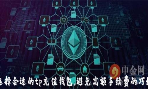 
如何选择合适的tp充值钱包，避免高额手续费的巧妙方法