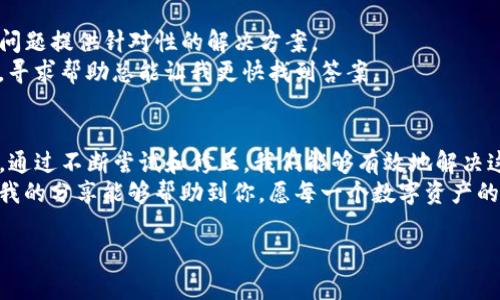 如何解决TP钱包闪退显示过期的问题，让您的数字资产安全无忧  
TP钱包, 闪退, 过期/guanjianci

引言
在数字货币日益流行的今天，钱包应用成为我们管理资产的重要工具。然而，许多用户在使用TP钱包时，会遇到闪退和显示过期的问题，这让人感到非常困扰。今天，我将分享一些解决这个问题的方法，以及我自己的经历，希望能帮助到你。

遇到TP钱包闪退的原因
闪退问题通常有几个原因：首先是应用程序的版本过旧，可能存在与系统不兼容的情况；其次是网络连接不稳定，影响了应用的数据加载；还有可能是设备存储空间不足，导致应用无法正常运行。
我记得有一次，我正在快速查询我的资产动态，突然TP钱包闪退了。我尝试重新打开，但发现总是停留在加载页面上。这种无助感仿佛让我与我的数字资产隔绝，我开始思考是什么导致了这个问题。

解决方法一：更新应用
首先，我们可以尝试更新TP钱包到最新版本。开发者通常会定期发布更新，以修复已有的bug和提高应用的稳定性。在应用商店中，查找是否有可用的更新，然后下载并安装。
我当时是这样做的，发现最新版本在保障了用户体验的同时，还添加了一些新功能，让我对资产管理更加得心应手。

解决方法二：清除缓存
有时候，应用的缓存文件会影响其正常运行。我们可以进入手机的“设置”中找到TP钱包，选择“清除缓存”选项。这样可以释放一些存储空间，帮助应用重新启动。
清除缓存的这一做法让我想起了小时候妈妈常跟我说的：“把你的书包整理一下，旧的东西扔掉，这样才能装下新的知识。”这在数字世界中同样适用。

解决方法三：检查网络连接
稳定的网络连接是使用任何应用程序时的重要前提。如果Wi-Fi信号不强，或者移动数据连接不畅，TP钱包就容易出现问题。建议在使用的时候，确保网络信号良好。
我曾在咖啡店里尝试使用TP钱包，结果发现Wi-Fi不稳定，闪退频繁。后来我离开了那家店，在另一家网络信号强的咖啡馆，我的TP钱包再也没有闪退过。

解决方法四：重新安装应用
如果以上方法都无法解决问题，可以尝试卸载TP钱包后重新安装。这可以有效清除可能存在的任何软件故障。
虽然这个方法让我心中有些不安，毕竟我担心再次登录时会遇到复杂的验证流程，但却意外地顺利。我从这个失败中学到，要勇于尝试新的解决方案，而不是总是依赖老旧的办法。

解决方法五：联系客服
如果你仍然遇到问题，建议联系TP钱包的客服。他们通常会提供更专业的帮助，甚至可能为特定问题提供针对性的解决方案。
这种时候，我总会想起小时候的一次经历：在学校遇到难题总是先问同学，而不是自己钻牛角尖。寻求帮助总能让我更快找到答案。

总结
遇到TP钱包闪退和过期的问题，虽然一时让人感到沮丧，但我们可以从多方面入手解决。我相信，通过不断尝试和修正，我们能够有效地解决这些问题，保护我们的数字资产安全。
数字货币的世界充满了变化与挑战，而我们作为用户，也需要持续学习与适应。希望这些方法和我的分享能够帮助到你，愿每一个数字资产的持有者都能在这条路上走得更加顺畅。

最后，再次强调，做好资产管理，不仅仅是对数字货币的负责，更是真正对自己的未来负责。