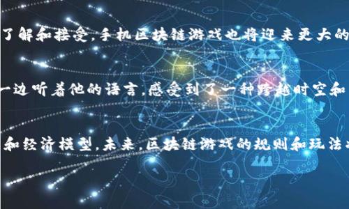 手机区块链游戏：玩转虚拟财富的精彩旅程

区块链游戏, 手机游戏, 虚拟财富/guanjianci

引言
在当今数字化的时代，手机不仅是我们通讯的工具，更是一个庞大的娱乐中心。而在这个中心中，区块链游戏以其独特的经济模型和可持续的玩法逐渐吸引了众多玩家的关注。作为一名普通玩家，我在探索区块链游戏的过程中收获了很多，也经历了无数的挑战和乐趣。

什么是区块链游戏？
区块链游戏是利用区块链技术来创建的在线游戏。在这些游戏中，玩家不仅可以享受游戏带来的乐趣，还能参与到虚拟资产的交易、拥有和管理中。与传统游戏不同，区块链游戏通常会涉及到数字货币、虚拟资产（如NFT，即非同质化代币）等元素，这意味着玩家所获得的游戏资产是可以在外部交易市场中流通的。

区块链游戏的吸引力
很多人问我：“为啥你会对区块链游戏这么感兴趣？”其实，吸引我的不仅仅是游戏的乐趣，还有其中隐含的投资机会和财富增值的潜力。记得我第一次玩区块链游戏，是在一个阳光明媚的午后，我和朋友们在一起讨论游戏时，听说了一个可以通过游戏获得加密货币的项目。刚开始我只是抱着好奇的心态去尝试，但没想到竟然带我进入了一个全新的世界。

如何选择手机区块链游戏？
在选择手机区块链游戏时，我有几个心得体会：
ul
    listrong检查项目的合法性：/strong确保游戏有一个合法的运营团队和明确的经济模型。/li
    listrong了解游戏机制：/strong深入了解游戏是如何运作的，玩家如何获得收益，有无潜在的风险。/li
    listrong社区氛围：/strong参与一个活跃的社区可以带来额外的帮助和信息，让你在游戏中获得更多的乐趣。/li
/ul

区块链游戏的类型
区块链游戏的种类繁多，以下是我所了解的一些主要类型：
ul
    listrong收藏类游戏：/strong像《CryptoKitties》这样的游戏，玩家可以购买、繁殖和交易虚拟猫，每只猫都是独一无二的。这让我想起了小时候收集邮票和卡片的乐趣。/li
    listrong战斗类游戏：/strong这类游戏通常涉及战斗和策略，比如《Axie Infinity》。我曾和朋友们组成团队进行PK，讨论策略，真是一段快乐的时光。/li
    listrong模拟类游戏：/strong像《Gods Unchained》，玩家不仅可以构建自己的卡组，还能通过战斗获取奖励。这样的玩法让我感到无比兴奋，仿佛回到了小时候的游戏沙盒中。/li
/ul

区块链游戏的未来
区块链游戏的未来发展非常值得期待。随着技术的不断革新，区块链的性能也在逐步提升，游戏体验会越来越流畅。同时，随着越来越多的人对加密货币的了解和接受，手机区块链游戏也将迎来更大的市场。

我的个人体验
我记得在一次游戏活动中，我和一位来自海外的玩家组队，共同打怪。在配合的过程中，我们互相分享了对游戏的看法，以及各自的文化背景。我一边战斗，一边听着他的语言，感受到了一种跨越时空和国界的联系。这样的感觉让我深刻认识到，游戏不仅仅是个人娱乐的工具，它更是一种促进人际关系和文化交流的桥梁。

结语
手机区块链游戏无疑为我们带来了一个充满机遇和挑战的崭新世界。在我看来，选择适合自己的游戏不仅要考虑个人喜欢的类型，更要关注其背后的社区和经济模型。未来，区块链游戏的规则和玩法将会不断迭代和演变，而我们也将在其中发现更多的可能性和乐趣。希望每一位玩家都能在这个虚拟财富之旅中，找到属于自己的精彩！ 

此内容仅为框架和草稿，有进一步的修正和修改空间以丰富内容和情感。