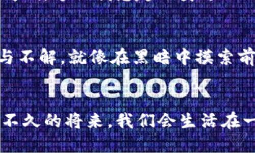 金融区块链革命：从传统到数字化的未来之路

金融区块链, 数字货币, 未来科技/guanjianci

引言：金融与区块链的交汇点
在这个科技飞速发展的时代，金融行业也在经历着前所未有的变革。回想起我小时候，还在依赖纸币和传统银行，而如今，区块链和数字货币已经成为了我们生活的一部分。金融区块链不仅仅是一个新兴的技术，它正重新定义我们理解财富的方式。

区块链的基础概念
区块链技术简单来说，是一种去中心化的分布式账本技术。每一个数据块都包含了一定的信息，并且通过加密手段与前一个块相连，从而形成一个不可篡改的链条。想到这里，我忍不住想起小时候玩过的拼图游戏，每一块拼图精准地嵌入到其他拼图之中，这样才能形成完整的画面。区块链正是这样一个“拼图”，它保证了信息的完整与安全。

金融区块链的崛起
随着比特币的出现，区块链技术逐渐被公众认可。2017年，金融区块链技术迎来了它的第一次大爆发。许多人对其持怀疑态度，但我却看到其中的巨大潜力。金融区块链可以有效降低交易成本，加快交易速度，并且提升透明度。这正是未来金融服务的需求所在。

区块链如何改变金融行业
金融行业中，有许多传统流程都可以通过区块链技术进行。例如，跨境支付一直以来都是一个痛点，手续繁琐且费用高昂。然而，通过区块链技术，交易可以在几分钟内完成，费用也能大幅降低。想象一下，如果我在国外旅行时，能够用区块链技术快速完成支付，而不必排队等候。这将大大提升我的旅行体验。

数字货币的兴起
数字货币的问世是区块链广泛应用的标志之一。从比特币到稳定币，这些新形态货币正逐步被各国接受。我记得第一次听说比特币时的兴奋，它不仅是一种货币，更是一种新兴的投资方式。我开始关注它的价格波动、市场动态，甚至亲自尝试过几次交易。数字货币的出现让我们迈入了一个全新的金融时代。

区块链技术在金融中的应用实例
多个金融机构已开始应用区块链技术，以便其内部流程或提供新型服务。例如，某些银行已经推出基于区块链的融资产品，极大地缩短了资金审核和放款的周期。这让我想起了身边的小伙伴，他因为公司资金周转问题而熬夜几个月，而如今，区块链技术的应用能够帮助更多企业及时获得资金支持。

面临的挑战与未来展望
尽管金融区块链技术发展迅速，但在普及过程中仍面临许多挑战，比如监管政策、技术风险、市场信任等。回想起我在区块链学习过程中，曾遇到过许多迷茫与不解，就像在黑暗中摸索前行。但有时，正是这些挑战塑造了我们前进的动力。我相信，随着技术的不断完善，监管体系的逐渐健全，金融区块链的未来将更加辉煌。

结论：走向未来的金融生态
金融区块链作为一项颠覆性技术，正在潜移默化地改变我们整个金融生态。虽然我们仍处于早期阶段，但我迫不及待想要看到未来金融世界的样子。或许在不久的将来，我们会生活在一个更高效、更透明的金融环境中，区块链成为不可缺少的一部分。