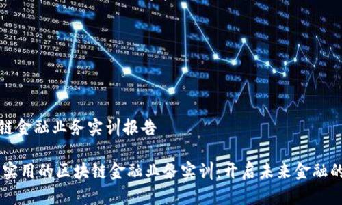 区块链金融业务实训报告
## 实用的区块链金融业务实训:开启未来金融的钥匙
