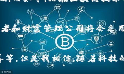 区块链信托金融公司，简单来说，是一种利用区块链技术来提供信托服务的金融机构。这类公司通过分布式账本技术，确保信托资产的透明性、安全性和可追溯性。下面我们将更深入地探讨这一概念。

区块链技术的基本概念
区块链是一种去中心化的数字账本技术，能够记录资产的所有交易信息，并确保数据的不可篡改性。每一个区块都包含若干交易信息，并且这些区块通过密码学的方法链接在一起，形成一个可追踪的链条。这种特性使得区块链在各个领域，包括金融、供应链、医疗等方面，都展现出了巨大的潜力。

信托的基本概念
信托是一种法律安排，其中一个人（信托设立者）把资产转移给第三方（受托人），由受托人为受益人的利益管理和分配这些资产。在传统金融体系中，信托业务常常涉及大量的法律和监管合规要求，这为资产管理和财富传承提供了专业化的解决方案。

区块链信托金融公司的运作方式
区块链信托金融公司的运作方式主要通过智能合约来实现。这是一种自动执行、不可更改的合同形式，能够在特定条件满足时自动进行交易，例如在设定的时间内将资产分配给指定的受益人。这样不仅提高了效率，还减少了人工干预和相关的错误风险。

区块链信托金融公司的优势
1. **提高透明度**：所有的交易记录都在区块链上公开，任何人都可以进行验证，极大增加了信托资产管理的透明度。
2. **降低成本**：由于智能合约的自动化执行，降低了人工操作所需的时间和成本，提高了财务效率。
3. **增强安全性**：区块链的密码学特性确保了数据的不可篡改性和安全性，相比传统的信托管理更难遭受欺诈和操控。

个人经历与观点
回想起我的童年，我总是对“信任”这个词感到无比好奇。小时候，我的父母告诉我，无论是在朋友间还是与家人之间，信任都是建立关系的基础。而如今，站在区块链技术的前沿，我觉得这种“信任”正在被一种全新的方式重新定义。区块链让我们在没有中介的情况下也能实现信任的传递，真是值得期待的未来！

区块链信托金融公司的发展前景
虽然目前区块链信托金融公司仍处于起步阶段，但预计随着技术的不断成熟和法规的完善，这一领域将会迎来爆发式增长。越来越多的投资者和财富管理公司将会采用这种新技术来进行资产管理和财富传承，为广大客户提供更加便利和高效的服务。

总结
区块链信托金融公司在利用区块链技术的同时，使得信托业务变得更加透明、高效与安全。虽然我们仍面临一些挑战，例如立法框架的不完善等，但是我相信，随着科技的进步以及社会对信托需求的增加，未来这一领域必将迎来新的机遇。就像我小时候对未来的憧憬，充满了无限的可能性。