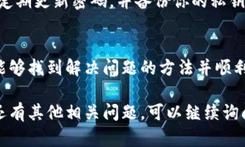 如果你在使用TP钱包导出私钥时遇到输入密码没有反应的问题，可能会面临一些技术性挑战。以下是一些可能的解决方案和建议，希望能够帮助你解决这一问题。

1. 检查网络连接
在进行任何涉及数字钱包的操作之前，确保你有稳定的网络连接。网络不稳可能会导致钱包应用无法正常响应用户输入。尝试切换至其他网络，或重启你的路由器，然后再重试。

2. 更新钱包应用
确保你的TP钱包是最新版本。应用程序的bug或兼容性问题可能会导致某些功能无法正常工作。前往应用商店检查更新，下载并安装最新版本后，再次尝试导出私钥。

3. 尝试重启应用
有时，简单的重启可以解决程序的临时故障。关闭TP钱包应用，确保它完全退出，然后重新启动它，并尝试再次导出私钥。

4. 清除缓存数据
在某些情况下，钱包应用的缓存数据可能会导致问题。你可以通过手机的设置去清除TP钱包的缓存。通常路径为“设置” - “应用” - “TP钱包” - “存储” - “清除缓存”。请注意，这样做不会删除你的钱包数据或私钥。

5. 确认输入密码的正确性
确保你输入的密码是正确的。如果你不确定，可以尝试将密码写下来，再进行输入。此外，有时由于键盘布局的不同，输入方式可能存在误差，确保你在正确的输入模式下。

6. 查阅官方支持文档
访问TP钱包的官方网站或官方社区，查找有关导出私钥的相关指导。有时解决方案可能会在用户论坛或官方FAQ中详细说明。

7. 联系客服支持
如果以上方法都无法解决问题，建议直接联系TP钱包的客服支持。专业人士可以为你提供解决方案，确保你的资产安全。同时，在与客服沟通时，尽量描述清楚问题的具体细节，以加快问题的解决速度。

8. 保持冷静与安全意识
在处理涉及私钥和密码的操作时，保持冷静是很重要的。确保你的设备没有被恶意软件感染，定期更新密码，并备份你的私钥。安全意识是保护数字资产的关键。

总结
遇到TP钱包导出私钥时未响应的情况可能让人感到沮丧，但通过上述的建议和步骤，你应该能够找到解决问题的方法并顺利地导出你的私钥。始终记得保持警惕和安全意识，确保你的数字资产得到充分的保护。

以上就是关于TP钱包导出私钥输入密码没有反应的解决方案，希望能对你有所帮助！如果你还有其他相关问题，可以继续询问，我会尽力为你解答。