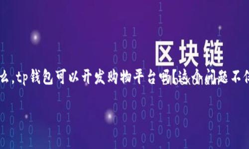 tp钱包可以开发购物平台吗？探索区块链与电商的未来

引言

在区块链技术如火如荼发展的今天，传统电商平台正在不断寻求转型与创新，而tp钱包的出现则为这一转型提供了新的思路。那么，tp钱包可以开发购物平台吗？这个问题不仅值得探讨，而且关乎我们未来的购物体验和支付方式。今天，我将与大家分享一些我的想法和经历，以及对这一领域的深入理解。

tp钱包：电商新时代的支付引擎