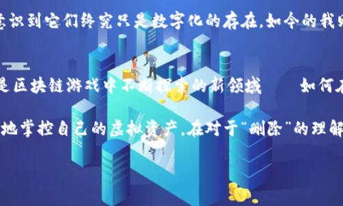 在区块链游戏中，删除游戏内的资产或信息并不是一件简单的事情。因为区块链的本质就是去中心化和不可篡改，这意味着一旦数据或资产被记录在链上，就很难将其完全删除。然而，有一些方法可以让玩家实现类似“删除”的效果，或者有效管理自己的游戏资产。以下是一些与“删除”相关的概念和方法。

区块链的特性与不可删除性
区块链技术的核心特性之一就是其不可篡改性。一旦数据被写入区块链，就无法被修改或删除。这是因为区块链通过加密和去中心化的方式确保数据的安全性和透明性。例如，如果你在一个基于区块链的游戏中购买了一件虚拟物品，那么这个交易记录将永远保存在区块链上，所有人都可以查看。

通过转让或销毁资产实现“删除”
尽管不能直接删除区块链上的数据，但你可以通过“转让”或“销毁”资产来达到类似的效果。例如，在一些游戏中，玩家可以选择将不需要的资产转让给其他玩家，这样就可以把自己的资产从钱包中移除。此外，一些游戏还提供了“销毁”功能，允许玩家将虚拟物品销毁，从而不再拥有它。

通过合约功能管理资产
许多区块链游戏使用智能合约来管理游戏内资产的流通。通过配置合约的逻辑，有些玩法可以实现在一定条件下不再展示某些资产。虽然这些资产的记录仍然存在于区块链上，但它们在游戏中的状态可能会被设置为无效，从而实现“不再使用”的效果。

从用户的角度看待数据管理
作为一名玩家，我也曾经在不同的区块链游戏中购买和管理虚拟资产。起初，我觉得这些资产都是“实打实”的，无法删除让我感到不安。比如，当我参与一个游戏时，获得了许多稀有物品，但一段时间后，我发现一些物品对我的玩法已经没有价值。这种情况下，我的第一反应就是“如何删除它们”。

随后，我了解到了“转让”和“销毁”的机制，才明白这不是区块链的缺陷，而是它的特性。我可以将不需要的物品转让给新玩家，这不仅能帮助他们获得更好的游戏体验，也让我心中感到了一种成就感。这样的转让不仅是物品的流动，也是玩家社区的一部分。

对于游戏设计者的思考
从游戏设计者的角度来看，如何管理用户的资产也是一个大问题。过多的资产积压可能导致游戏的运转效率下降，因此合理的设计机制至关重要。游戏设计者可以考虑引入更多的交易市场或拍卖机制，鼓励玩家之间的交流和交易，让游戏生态更加健康。

文化背景下的虚拟资产
在不同的文化背景下，对于虚拟资产的理解和态度各异。比如，在一些国家，玩家习惯于为自己的游戏角色花费大量金钱和时间，而在其他地方，人们可能更倾向于将虚拟物品视为工具或媒介。这种差异也影响了玩家对“删除”这一概念的理解和接受度。

回想起小时候，我在玩某个角色扮演游戏时，曾经对自己的装备和道具非常执着。那时，我只在乎何时能拿到更强的物品，而没有意识到它们终究只是数字化的存在，如今的我则更加明白，资产的管理和才是游戏乐趣的一部分。

总结与未来展望
尽管区块链技术在数据删除方面存在限制，但通过合理的设计和创新思维，玩家依然可以以不同的方式来管理自己的资产。这正是区块链游戏中不断探索的新领域——如何在保护玩家权益的同时，使得虚拟资产的管理更为高效和灵活。

未来，随着区块链技术的进一步发展，我们或许能够看到更多具备灵活管理机制的游戏出现，让玩家能够在享受游戏的同时，更好地掌控自己的虚拟资产。在对于“删除”的理解上，也许再不是一种单一机械的概念，而是多层面、多维度的思考。这是我们每一个区块链游戏参与者所共同期待的未来。

以上就是关于区块链游戏中如何管理与“删除”资产的探讨，自己在这里面的体会和感受，也希望能够为你提供一些启发和帮助。