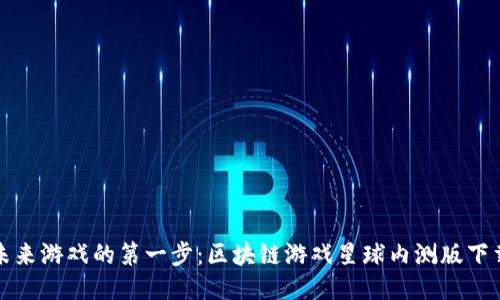 探索未来游戏的第一步：区块链游戏星球内测版下载指南