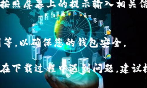 下载 TP 钱包的步骤可以根据不同的设备进行说明。以下是针对三星手机用户下载 TP 钱包的详细步骤：

步骤一：打开应用商店
首先，在您的三星手机上找到并打开 Google Play 商店。如果您之前没有安装该应用商店，可以通过浏览器搜索“Google Play 商店”进行下载安装。

步骤二：搜索 TP 钱包
在 Google Play 商店的搜索框中，输入“TP 钱包”或者“TP Wallet”进行搜索。确保拼写正确，以便找到正确的应用。

步骤三：选择并下载应用
在搜索结果中，查找官方的 TP 钱包应用。通常会有开发者的信息和用户评论，帮助您识别真实的应用。点击应用图标进入详情页，然后点击“安装”按钮，开始下载应用。

步骤四：等待安装完成
下载和安装过程可能需要几分钟时间，请耐心等待。安装完成后，会出现“打开”按钮，您可以直接点击该按钮启动 TP 钱包。

步骤五：注册或登录
首次使用 TP 钱包时，您需要注册一个账户或者使用已有账户登录。按照屏幕上的提示输入相关信息，完成注册流程。

步骤六：保护您的钱包
注册完成后，请务必设置密码或其他安全措施，如指纹识别、面部识别等，以确保您的钱包安全。

通过以上步骤，您可以顺利在三星手机上下载并使用 TP 钱包。如果在下载过程中遇到问题，建议检查网络连接或尝试重新启动手机。希望这些步骤对您有所帮助！