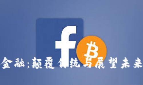 区块链赋能金融：颠覆传统与展望未来的实用价值