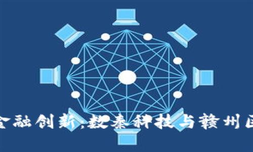 数字经济时代的金融创新：数秦科技与赣州区块链的深度融合