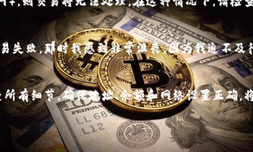 交易失败通常意味着在使用TP钱包进行数字货币交易时，交易没有成功执行。这可能是由于多种原因造成的，以下是一些常见的原因及其解释：

网络拥堵
在区块链网络中，交易需要经过矿工的确认才能被记录。如果网络繁忙，新的交易可能需要等待很长时间才能被处理，导致交易失败。在这种情况下，您可能需要调整交易费用或等待网络恢复正常。

余额不足
在进行交易之前，如果您的TP钱包中没有足够的代币，交易就会失败。在这种情况下，请检查您的钱包余额，并确保您有足够的资金来覆盖交易金额及相关费用。

合约问题
如果您尝试与去中心化应用（DApp）或智能合约进行交互，合约本身可能有问题或不再有效。这种情况下，您可以尝试查看项目的最新公告或者咨询相关社区，了解合约的运行情况。

地址错误
在进行转账时，如果您输入的接收地址不正确，交易也会失败。务必仔细检查输入的地址，确保其为有效的目标地址。

网络设置
有时候，错误的网络设置会导致交易失败。例如，如果您选择了错误的网络（以太坊主网与测试网），则交易将无法处理。在这种情况下，请检查您使用的网络设置，并确保与目标资产相对应。

个人经验
回想我第一次使用TP钱包进行交易时，由于对操作流程不熟悉，曾多次因为余额不足而导致交易失败。那时我感到非常沮丧，因为我迫不及待想要完成交易。后来，我学会了在每次交易前仔细确认余额和费用，避免了一些不必要的麻烦。

总结
交易失败虽常见，但了解背后的原因能够帮助用户更好地使用TP钱包。在进行交易时，耐心检查所有细节，确保地址、余额和网络设置正确，将大大减少交易失败的概率。

希望这些信息能够帮助您更好地理解TP钱包交易失败的原因，并改善未来的交易体验！