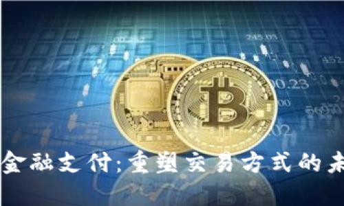 区块链金融支付：重塑交易方式的未来力量