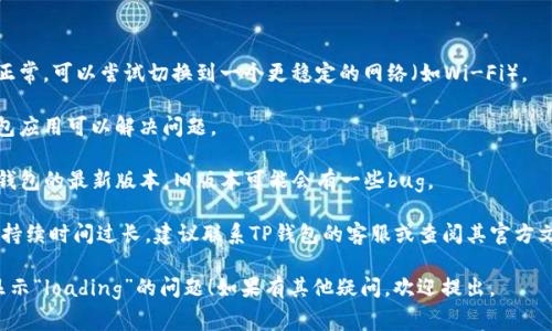 在TP钱包中显示“loading”通常意味着应用正在处理某些请求，比如与区块链网络进行交互。这可能是以下几种情况：

1. **网络连接**：钱包正在连接到区块链网络。如果网络信号不稳定或者区块链网络繁忙，可能导致长时间的“loading”状态。

2. **交易处理**：如果你刚刚提交了交易，TP钱包可能需要一些时间来处理该交易，特别是在网络拥堵的情况下。

3. **数据加载**：当你打开TP钱包时，应用可能需要加载最新的用户账户信息、资产余额或交易记录，期间会显示“loading”状态。

### 解决方案

- **检查网络**：确保你的网络连接正常，可以尝试切换到一个更稳定的网络（如Wi-Fi）。

- **重启应用**：有时简单的重启钱包应用可以解决问题。

- **更新应用**：确保你使用的是TP钱包的最新版本，旧版本可能会有一些bug。

- **联系支持**：如果“loading”状态持续时间过长，建议联系TP钱包的客服或查阅其官方文档以获取帮助。

希望这些信息能帮助你解决TP钱包显示“loading”的问题！如果有其他疑问，欢迎提出。