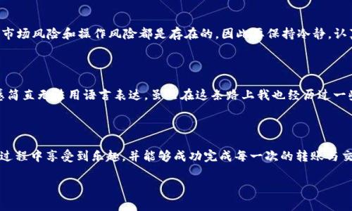 是的，您可以将币从OKEx提取到TP钱包。但在进行操作之前，有一些重要的步骤和注意事项需要了解。以下是关于如何将币从OKEx提取到TP钱包的详细介绍，希望对您有所帮助。

第一步：准备工作

在进行任何交易之前，确保您在OKEx和TP钱包上都有账户，并且您已经完成了相关的身份验证。同时，请确保您的TP钱包已经安装与设置完毕，并且能够接收您需要转移的币种。

第二步：获取TP钱包地址

每个数字钱包都有一个唯一的地址，用于接收加密货币。您需要在TP钱包中找到您的接收地址。打开TP钱包，选择您想要接收的币种（例如USDT、BTC等），然后找到“接收”或“收款”选项，这里会显示出您的钱包地址。复制这个地址，确保没有任何错误。

第三步：登录OKEx

登录您的OKEx账户，确保您的账户中有足够的余额来进行提币操作。随后在平台的首页，找到“提币”或“提现”选项，点击进入。

第四步：选择币种

在“提币”页面，选择您想要提取的币种，并粘贴您在TP钱包中复制的地址。请务必仔细核对地址，确保没有任何错误，因为转账一旦发生是不可逆的。

第五步：填写提币金额和费用

输入您希望提取的金额。通常情况下，OKEx会显示当前的提币费用，您需要确认这个费用是否接受。在确认无误后，继续进行提币。

第六步：安全验证

为了保护您的账户安全，OKEx可能会要求您进行二次验证。这通常包括发送验证码到您的注册邮箱或手机，或使用身份验证器等方式。完成验证后，确认您的提币请求。

第七步：等待确认

提币申请提交后，您需要等待一段时间，具体时间取决于网络的拥堵情况以及交易所的处理速度。您可以在OKEx的提币记录中查看交易的进度。

第八步：检查TP钱包余额

一旦您的提币交易在区块链上获得确认，您可以在TP钱包中查看到相应的余额。如果没有，您可以尝试刷新钱包，或者确认交易是否已成功完成。

如何处理可能遇到的问题

在提币过程中，您可能会遇到一些问题，如地址错误、资金未到账等。在这种情况下，建议仔细核对所有信息，并与OKEx的客服联系以寻求帮助。与任何交易相关的市场风险和操作风险都是存在的，因此要保持冷静，认真处理每一个步骤。

个人经验分享

回想我第一次将资金从交易所提到钱包时，我感到既兴奋又紧张。在确认了所有信息后，我的心跳加速，盯着钱包余额的变化。当最终确认收到资金时，那种满足感简直无法用语言表达。虽然在这条路上我也经历过一些失误，比如输入错了地址，导致了资金的转账失败，但每次的教训都让我更加谨慎。我相信每位加密货币的持有者，在这个过程中都会有自己独特的经历和故事。

结束语

将币从OKEx提到TP钱包是一个相对简单的过程，但每一步都需要仔细对待。在区块链的世界里，安全与准确是至关重要的。希望每位加密货币爱好者都能在这个过程中享受到乐趣，并能够成功完成每一次的转账与交易。无论是对投资还是对技术的热爱，这一切都将是我们在人生道路上宝贵的一部分。 

通过这种方式，您能够顺利地将资金从OKEx提取到TP钱包。希望我的这些建议和经验能对您有所帮助！