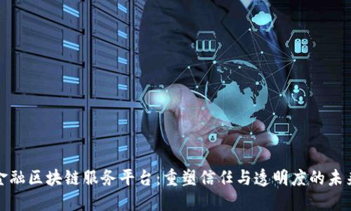 金融区块链服务平台：重塑信任与透明度的未来