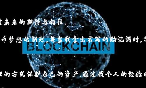 在使用TP钱包或者其他加密货币钱包时，备份助记词是保护资产安全的重要步骤。助记词（Mnemonic Phrase）通常由12个、15个、18个、21个或24个单词组成，这些单词可以帮助用户恢复他们的钱包和访问存储在其中的加密货币。

### 助记词的数量

对于TP钱包而言，用户通常会使用12个助记词作为备份。这12个单词是随机生成的，能够唯一识别和恢复你的钱包。确保这些单词的保密性和安全性是至关重要的，因为任何人获得你的助记词，都可以访问你的资金。

### 助记词的作用

助记词不仅仅是钱包的“密码”，它实际上是一个私钥的可读表示。通过输入这组单词，用户可以在任何支持相同助记词标准的钱包软件中恢复其资金。因此，妥善保管助记词，也就意味着保护了自己的资产。

### 如何备份助记词

 备份助记词不是简单的复制粘贴，而是需要特别小心和谨慎：

1. **书写并保存**：将助记词写在纸上，并存放在一个安全的地方。避免将其保存在电子设备上，因为这些设备可能会受到黑客攻击。
   
2. **多份备份**：建议制作多份备份，并在不同的安全位置存放。比如，除了家里的一份外，可以存在银行的保险箱中。

3. **定期更新**：如果你觉得助记词受到威胁，或者变更了声誉问题（比如手机丢失），务必生成新的助记词并进行备份。

### 个人经历与反思

记得第一次接触加密货币的时候，兴奋之余也有不少疑虑。我那时候并没有认真对待备份助记词的事情，只是在手机上做了个记录。结果，不到一个月我的手机不慎丢失，所有的资产也随之消失了。这次教训让我深刻意识到安全备份的重要性。通过实际的经验，我开始变得更加谨慎。每次创建新钱包时，都会认真对待助记词的备份，时常提醒自己，安全性是第一要务。

随着时间的推移，我的资产逐渐增加，助记词的重要性也愈加凸显。我开始学习关于钱包安全的知识，看一些关于如何防止诈骗和黑客攻击的文章。这不仅是对自己资产的负责，也是对家庭的责任。因为每一笔投入，都不仅是金钱，还是我和家庭未来生活的希望。

### 情感与文化的连接

在我们生活的这个数字时代，助记词不仅仅是一组单词，它背后连接着无数的梦想和希望。就像某些古老的文化中，口头传承的故事一样，助记词承载的是我们对未来的期待与向往。

我小时候听过许多关于梦的故事，那些故事中的主角为了追寻自己的梦想，需要面对无数的挑战。助记词在某种程度上与这些故事相似，它也是我们追寻数字货币梦想的钥匙。每当我拿出书写的助记词时，仿佛又回到了童年那个充满幻想的世界，心中涌起无数的情感和期待。

### 结语

备份助记词是每一个加密货币投资者的必修课。无论是使用TP钱包，还是其他钱包，安全始终是第一位的。希望所有的用户都能够认真看待这份责任，并通过合理的方式保护自己的资产。通过我个人的经验以及对这一过程中情感的分享，希望能让更多的人意识到，在这场数字时代的浪潮中，助记词的重要性不容小觑。