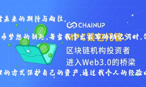 在使用TP钱包或者其他加密货币钱包时，备份助记词是保护资产安全的重要步骤。助记词（Mnemonic Phrase）通常由12个、15个、18个、21个或24个单词组成，这些单词可以帮助用户恢复他们的钱包和访问存储在其中的加密货币。

### 助记词的数量

对于TP钱包而言，用户通常会使用12个助记词作为备份。这12个单词是随机生成的，能够唯一识别和恢复你的钱包。确保这些单词的保密性和安全性是至关重要的，因为任何人获得你的助记词，都可以访问你的资金。

### 助记词的作用

助记词不仅仅是钱包的“密码”，它实际上是一个私钥的可读表示。通过输入这组单词，用户可以在任何支持相同助记词标准的钱包软件中恢复其资金。因此，妥善保管助记词，也就意味着保护了自己的资产。

### 如何备份助记词

 备份助记词不是简单的复制粘贴，而是需要特别小心和谨慎：

1. **书写并保存**：将助记词写在纸上，并存放在一个安全的地方。避免将其保存在电子设备上，因为这些设备可能会受到黑客攻击。
   
2. **多份备份**：建议制作多份备份，并在不同的安全位置存放。比如，除了家里的一份外，可以存在银行的保险箱中。

3. **定期更新**：如果你觉得助记词受到威胁，或者变更了声誉问题（比如手机丢失），务必生成新的助记词并进行备份。

### 个人经历与反思

记得第一次接触加密货币的时候，兴奋之余也有不少疑虑。我那时候并没有认真对待备份助记词的事情，只是在手机上做了个记录。结果，不到一个月我的手机不慎丢失，所有的资产也随之消失了。这次教训让我深刻意识到安全备份的重要性。通过实际的经验，我开始变得更加谨慎。每次创建新钱包时，都会认真对待助记词的备份，时常提醒自己，安全性是第一要务。

随着时间的推移，我的资产逐渐增加，助记词的重要性也愈加凸显。我开始学习关于钱包安全的知识，看一些关于如何防止诈骗和黑客攻击的文章。这不仅是对自己资产的负责，也是对家庭的责任。因为每一笔投入，都不仅是金钱，还是我和家庭未来生活的希望。

### 情感与文化的连接

在我们生活的这个数字时代，助记词不仅仅是一组单词，它背后连接着无数的梦想和希望。就像某些古老的文化中，口头传承的故事一样，助记词承载的是我们对未来的期待与向往。

我小时候听过许多关于梦的故事，那些故事中的主角为了追寻自己的梦想，需要面对无数的挑战。助记词在某种程度上与这些故事相似，它也是我们追寻数字货币梦想的钥匙。每当我拿出书写的助记词时，仿佛又回到了童年那个充满幻想的世界，心中涌起无数的情感和期待。

### 结语

备份助记词是每一个加密货币投资者的必修课。无论是使用TP钱包，还是其他钱包，安全始终是第一位的。希望所有的用户都能够认真看待这份责任，并通过合理的方式保护自己的资产。通过我个人的经验以及对这一过程中情感的分享，希望能让更多的人意识到，在这场数字时代的浪潮中，助记词的重要性不容小觑。