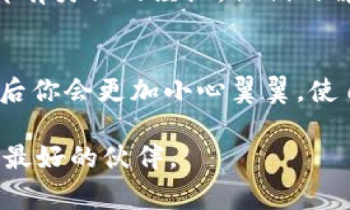 在使用TP钱包进行USDT转账时，如果你不小心选择了错误的链（比如将USDT从以太坊链转到TRON链上），你可能会感到非常不安。实际上，这种情况下能否找回资金取决于几个因素，包括转账后的步骤和相关的区块链技术。

确认转账情况
如果你已经确认自己将USDT转到了错误的链，首先要检查这笔交易是否显示在区块链浏览器上。例如，如果你将USDT从以太坊链转到了TRON链上，你需要使用以太坊区块浏览器（如Etherscan）来查看交易情况。如果交易已经被确认并在区块链上存储，它将是不可逆的，这意味着你的资产在技术上已经完成转账，但由于地址错误，可能无法在目标链上找到。

与交易所或钱包服务商联系
如果你遇到了这种情况，第一步建议是联系你的钱包服务提供商（在这种情况下是TP钱包）。一些钱包和交易所可能有办法处理这种错误，并帮助你找回你的资金。不过，要记住，找回资金的成功率并不高，尤其是如果涉及到两个不同的区块链，因为这些区块链是独立的，它们之间的资产并不互通。

自我教育与安全意识
我小时候也曾在做事情时犯过错，尤其是在涉及到技术和钱财的时候。那时候的我并不知道在转账前应该仔细检查所有相关信息。我希望通过这篇文章来帮助大家避免类似的错误。每次转账前，请务必仔细检查目标地址和目标链，确保它们是匹配的。此外，考虑对一些较大金额的转账进行小额测试，这样可以减少潜在的损失。

学习不同链的特点
为了更好地管理你的数字资产，了解不同链的特点非常重要。例如，以太坊的USDT和TRON的USDT是通过不同的技术和协议实现的，虽然它们都被称为USDT，但在技术和使用场景上可能有所不同。理解这些技术的基础，能够帮助你做出更明智的决策。

循环利用链外数据
如果你已经错误地转账，你可以使用链外的工具来帮助你找回一些信息。例如，一些区块链分析工具可以帮助你追踪资金的流动，虽然这可能对找回资金没有直接帮助，但了解资金的流向能够让你在未来的操作中更加谨慎。

挽救措施：未来的选择
如果你的资金无法找回，不要灰心。虽然损失是痛苦的，但这是一个重要的学习过程。在未来的操作中，保持冷静、仔细检查，并根据需要进一步了解区块链和加密货币的工作原理，才能避免再次发生类似问题。

社区的力量
在区块链行业中，社区的力量不可忽视。加入一些相关的社交媒体群组或论坛，分享你的经历并与他人交流，你可能会得到一些宝贵的建议和帮助。有很多人在这方面都有类似的经历，他们的解决方案和经验可能会为你提供启示。

总结
转错链的情况确实让人感到沮丧，但重要的是要从中学习，提升自己的操作能力。在未来的加密货币世界中，知识和经验是保护自己资产的重要武器。运用这些知识，以后你会更加小心翼翼，使自己的数字资产安全。无论如何，请保持冷静，理智地对待每一次交易，这样才能在这个波动的市场中生存并茁壮成长。

希望今天的分享能帮助大家更好地理解在TP钱包上操作USDT时可能遇到的问题，以及如何尽量避免错误。在这个充满机会和挑战的数字资产世界里，知识和谨慎是你最好的伙伴。