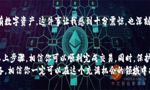 TP钱包 (TokenPocket) 是一个流行的多链数字钱包，用户可以通过它管理多种加密货币和代币。关于“TP钱包可以买PIG币吗”这个问题，我将为大家详细解答，同时分享一些个人经历和观察，希望通过更丰富的内容来帮助你们了解这个话题。

什么是PIG币？
PIG币是一种用于特定项目或者社区的加密货币，通常涉及到去中心化金融、NFT、游戏，甚至是社交平台。它的实际用途和价值取决于支持它的生态系统以及市场需求。
我记得第一次接触PIG币是在一个加密货币社群里，大家讨论它的未来发展。当时的我对这种代币的实用价值并没有太多的了解，听到大家的热情讨论，我也有些动心，想要一探究竟。

TP钱包的功能简介
TP钱包不仅支持众多公链，还提供了用户友好的界面和丰富的功能，如自定义代币添加、去中心化交易所（DEX）交易、钱包安全等。作为一名普通用户，我认为TP钱包的易用性使它成为了我管理财富的好帮手。
初次使用TP钱包时，我迫不及待地添加了我的第一批代币，那种兴奋和新奇的感觉至今难以忘怀。虽然偶尔也遇到了一些操作上的问题，但通过官方文档和社区的帮助，我最终克服了这些挑战。

能否在TP钱包中购买PIG币？
购买PIG币是否可行，主要取决于以下几个因素：
ul
    li市场流通性/li
    li交易对的存在/li
    li钱包的支持链/li
/ul
首先，你需要确认PIG币是否在某个交易市场中有流通，并检查TP钱包是否支持该交易市场的连接。如果PIG币不是主流代币，可能在TP钱包中直接购买会较为困难。
我曾经也遇到过类似的困惑，那次我想在TP钱包中购买一个不太知名的代币，结果发现它并不在我可以访问的交易对中。但通过一些小心翼翼的研究和社区中的建议，我最终找到了一种替代解决方案，这也让我明白了深挖项目的重要性。

如何在TP钱包中购买PIG币？
如果确认PIG币可购买，你可以按照以下步骤进行操作：
ol
    listrong添加链：/strong确保你在TP钱包中添加了支持PIG币的区块链。如果PIG币在以太坊上线，你需要确保添加了以太坊网络。/li
    listrong获取资产：/strong你需要在钱包中存入可以用于交易的主流加密资产（如以太币、BNB等）。/li
    listrong去中心化交易所：/strong访问TP钱包的去中心化交易所功能，寻找PIG币的交易对。/li
    listrong下单交易：/strong输入购买数量，确认交易费用，并完成交易。/li
/ol
当我第一次在去中心化交易所完成交易时，心中既紧张又激动，仿佛自己成为了加密世界的探险者。尽管面临着某些不确定性，但每一次成功的交易都让我感到无比成就。

交易后如何安全管理PIG币？
购买PIG币后，安全管理至关重要。您可以按照以下建议来确保您的资产安全：
ul
    li定期备份钱包信息和私钥/li
    li使用强密码保护您的钱包/li
    li开启双重身份验证（2FA）/li
    li定期监控交易记录及资产变化/li
/ul
我在管理自己的数字资产时，总会制定一个详细的安全策略。几年前，我的一位朋友因为没有备份私钥而丢失了所有数字资产，这件事让我感到十分震惊，也深刻反思了安全性的重要性。

结论
总体来讲，如果你想要在TP钱包中购买PIG币，首先要确保该币在某个交易市场上流通并得到TP钱包的支持。通过以上步骤，相信你可以顺利完成交易。同时，保护你的资产安全也是至关重要的。记得保持学习和探索的心态，因为在这个快速发展的加密领域中，变化永远是常态。
最后，我希望我的经历和看法能引导你更好地认识和使用数字货币。尽管这条路上有很多坎坷，但只要有热情和准备，相信你一定可以在这个充满机会的领域中找到属于自己的位置。
