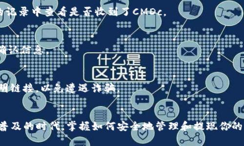 提现CMDc到TP钱包的具体步骤可以包括以下几点。以下内容提供了有关CMDc的提现过程的详细介绍，但请注意，由于不同平台和钱包的操作界面可能有所不同，建议参考具体平台的官方指南。

1. 了解CMDc与TP钱包
CMDc是某种加密货币或通证，用户可通过不同的平台进行交易或存储。TP钱包是一款流行的多币种数字资产钱包，支持多种加密货币的存储、交易和管理。在开始提现之前，确保你的TP钱包已经安装并且安全地备份了钱包地址和私钥。

2. 创建TP钱包账户
如果你还没有TP钱包的账户，首先需要下载TP钱包应用程序（可以在App Store或Google Play找到）。安装完成后，按照步骤创建你的数字钱包账户。请务必妥善保存钱包的助记词和私钥，以免丢失资金。

3. 登录你的交易平台账户
要提现CMDc，首先需要登录你存有CMDc的交易平台账户。例如，如果你在一个交易所（如Binance）持有CMDc，那么请登录到这个交易所。确保你能顺利访问你的账户，并查看你的CMDc余额。

4. 提现CMDc到TP钱包
在交易平台内，找到“提现”或“提币”的选项。在提现页面中，你需要填写以下信息：
ul
    listrong提现地址：/strong在TP钱包中，找到CMDc的接收地址，可以通过点击“接收”来获取你的地址。/li
    listrong提现数量：/strong输入你希望提取的CMDc数量。请确保你的账户上有足够的余额，并考虑交易费用。/li
    listrong确认信息：/strong再次确认你的提现金额和地址信息无误，尤其是地址部分，错误的地址可能导致资产丢失。/li
/ul

5. 完成提现申请
确认信息无误后，提交提现申请。大多数交易平台会要求二次验证，例如手机验证码或电子邮件确认，以确保安全性。

6. 等待提现到账
提现请求提交后，通常需要一定时间才能到账，这取决于网络拥堵情况和交易平台的处理速度。你可以在TP钱包的记录中查看是否收到了CMDc。

7. 检查TP钱包余额
在TP钱包中，查看CMDc的余额，确认是否已到账。如果未收到，检查交易记录是否显示成功，并查看相关的区块链确认信息。

8. 安全提示
在进行任何加密货币交易时，请务必保持警惕，确保使用的是官方渠道，并妥善保存你的钱包信息。不随便点击不明链接，以免遭遇诈骗。

总结
提现CMDc到TP钱包的过程虽然看似简单，但每一个环节都需要格外小心，以确保资金安全。在这个加密货币逐渐普及的时代，掌握如何安全地管理和提现你的资产，是每一个投资者都应具备的基本技能。希望本文能帮助你顺利完成CMDc的提现，并在加密投资中获得成功！