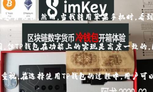 是的，TP钱包在安卓和苹果平台上的图标确实存在一些不同之处。这种差异通常是为了适应各自平台的设计规范和用户体验。

安卓与苹果的设计差异
安卓和苹果在应用图标的设计上有一些基本的区别。苹果倾向于使用更圆滑的边缘和精细的视觉元素，而安卓则可能会使用相对平面化的设计，配合更为鲜艳的色彩。因此，TP钱包在这两个平台的图标可能在形状、颜色及细节上会有所不同，以符合各自操作系统的风格和用户的期望。

用户体验的考量
这种设计上的差异不仅仅是为了美观，也与用户体验密切相关。苹果的用户通常偏爱简洁、优雅的设计，因此TP钱包的iOS版图标可能会显得更为细腻，更加符合苹果用户的审美。而安卓用户则可能更喜欢鲜明、易于识别的图标风格，这样的设计能够帮助他们更快地找到所需应用。

我的个人经历
记得我第一次在朋友的推荐下下载TP钱包时，当时我使用的是安卓手机。看到那个图标的时候，我觉得它的色彩明亮而且容易记住。然而，当我转用苹果手机时，看到同样的应用换了一个图标让我颇感意外，但也让人觉得一切都是那么自然，仿佛这一切都是为了适应不同的用户需求。

如何选择适合的版本
在选择操作系统版本时，用户除了要关注图标的不同外，更重要的还是要关注两个版本的功能性和安全性。尽管图标不同，但TP钱包在功能上的实现是高度一致的。因此，用户可以根据自己的操作系统选择适合的版本，而不需要因为图标的不同而感到困惑。

小结
总的来说，TP钱包在安卓和苹果平台上的图标差异不仅反映了两大操作系统的设计哲学，也展示了开发者对用户体验的重视。在选择使用TP钱包的过程中，用户可以安心使用适合自己的版本，而图标的不同其实也是一种美的呈现。