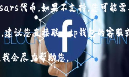 看起来您提到了“msars”和“tp钱包”，但信息不够明确，也没有足够的上下文来理解您的具体问题。以下是一些可能的解释和建议：

1. **确认转账状态**：请首先确认您在转账时输入的信息是否准确，确保收款地址是正确的，并检查转账是否已经成功完成。

2. **检查网络状态**：有时候，网络问题可能导致钱包应用无法立即更新信息，您可以尝试刷新应用或者稍后再看看。

3. **钱包兼容性**：确保您使用的tp钱包支持msars代币。如果不支持，您可能需要使用其他兼容的钱包。

4. **寻求技术支持**：如果以上都没有解决问题，建议您直接联系tp钱包的客服或查阅相关社区，获取更多技术支持和帮助。

如果您有更具体的情况或问题，请提供更多信息，我会尽力帮助您。