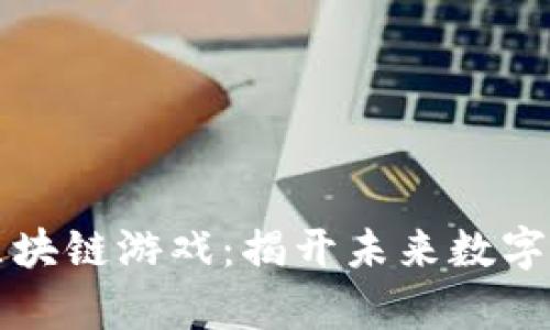 值得相信的区块链游戏:揭开未来数字娱乐的新篇章