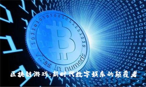 区块链游戏：新时代数字娱乐的颠覆者