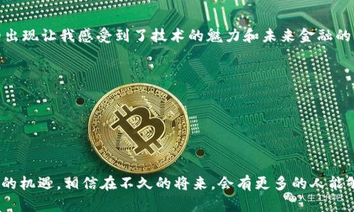 区块金融链原理是指在区块链技术基础上，将金融活动与区块链的去中心化、数据透明、不可篡改等特性相结合，形成的一种新的金融运作模式。以下是这一原理的详细介绍：

什么是区块链？
区块链是一种分布式数据库技术，通过将数据以区块的形式进行记录，并通过加密技术确保数据的安全性和不可篡改性。每个区块中包含了一定数量的交易记录，并且通过时间戳和哈希函数链接到前一个区块，形成一条链。这种结构确保了数据的透明性和安全性，适合用于各种需要信任基础的应用场景。

区块金融链的基本概念
区块金融链是将区块链技术与金融行业深度结合的产物。它旨在通过去中心化的特性，革新传统金融行业，提高交易效率、降低交易成本，同时增强透明度和安全性。传统金融系统通常存在着高额的交易费用、处理时间长、信息不对称等问题，而区块金融链可以通过智能合约、代币系统等方式来解决这些问题。

区块金融链的运作原理
1. **去中心化**：传统金融机构如银行在处理交易时往往需要中介来验证交易的真实性，而区块金融链通过去中心化的网络节点，实现了每一笔交易的自主验证，不需要第三方的介入。每位参与者都可以参与这个网络，每个人的计算机都存储着完整的区块链数据，确保了信息的透明与公开。

2. **智能合约**：区块金融链中可以使用智能合约来自动执行合同条件。这意味着一旦合同条件达成，系统会自动执行，减少了人为干预和失误的可能性。例如，在借贷场景中，可以设定在借款人还款的同时自动释放抵押物，这样就避免了传统借贷中人力审核的复杂过程。

3. **代币化**：在区块金融链中，资产可以被“代币化”，也就是说，将实际资产（如房地产、艺术品等）转化为数字代币在区块链上进行交易。这种方式可以大大降低资产流通的门槛，使得小额投资者也能够参与到高价值资产的投资中。同时，代币的流通也会增强市场的流动性。

区块金融链的优势
1. **降低成本**：通过去中心化的交易模式，减少了中介费用和各类手续费，从而降低了交易成本。
2. **提升效率**：传统金融交易往往需要几个工作日才能完成，而区块金融链可以实现几秒钟内完成交易，大大提高了交易的效率。
3. **增强安全性**：由于区块链的数据是不可篡改的，每一笔交易都必须经过网络中大多数节点的验证，不容易受到攻击或篡改，确保了资金和数据的安全。

个人经历与感受
在我接触到区块链技术时，感受最深的就是它带来的便捷与透明。小时候，我常常想，为什么在传统银行转账要等那么久，到账还不一定准确。区块链的出现让我感受到了技术的魅力和未来金融的无限可能。如今，很多项目如跨境支付、房地产交易等都在慢慢被区块金融链所改进，我相信在不久的将来，这种技术会让我们的生活更加高效和透明。

区块金融链的挑战
尽管区块金融链有着诸多优势，但在实际应用中仍面临一些挑战：
1. **法规问题**：许多国家对区块链和加密货币的监管尚不完善，相关法律的缺失可能导致金融交易的法律风险。
2. **技术隐患**：区块链技术还在不断发展，安全漏洞和技术缺陷在所难免。在某些情况下，智能合约的Bug可能导致巨额损失。
3. **使用者教育**：要让普通大众真正理解并使用区块金融链仍需要时间和教育，如何推广知识和消除误解是一个重要的课题。

随着技术的不断成熟和应用场景的逐渐增加，区块金融链将会在未来的金融发展中发挥越来越重要的作用。这不仅是对传统金融的挑战，也是一种新的机遇。相信在不久的将来，会有更多的人能够享受到区块金融链带来的便利和实惠。