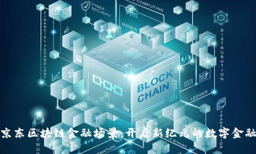 探索京东区块链金融场景：开启新纪元的数字金融之路