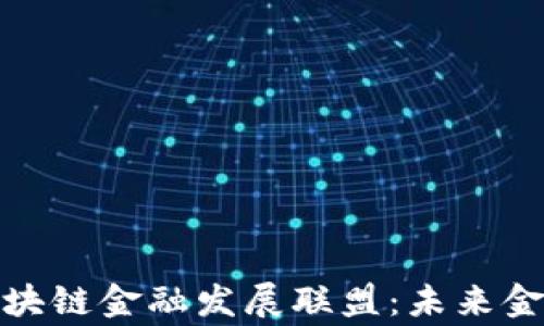 
探秘陆家嘴区块链金融发展联盟：未来金融的创新引擎