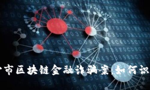 解密长沙市区块链金融诈骗案：如何识别与防范