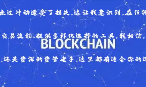 tp钱包里面可以直接买币吗？探秘去中心化数字资产钱包的实用技巧

tp钱包, 数字货币, 去中心化钱包/guanjianci

什么是tp钱包？
在数字货币的世界中，钱包扮演着关键角色。tp钱包（TokenPocket）作为一款去中心化数字资产钱包，不仅支持多种类型的数字货币，还为用户提供了便捷的交易服务。我们总是听说“拥有钱包就有财富”，尤其是在这样一个充满机遇和挑战的市场中。tp钱包的出现，使得越来越多的人能够轻松入门这个广阔的数字资产世界。

tp钱包的基本功能
tp钱包不仅仅是一个存放数字货币的地方。它允许用户进行资产管理、交易、甚至参与去中心化金融（DeFi）项目。通过tp钱包，用户可以轻松查看自己的资产，同时支持跨链交易和兑换，加上内置的DApp浏览器，为用户提供了更多的选择和灵活性。

在tp钱包里买币的可能性
那么，问题来了：tp钱包里面可以直接购买数字货币吗？答案是肯定的。用户可以通过tp钱包直接使用法币购买数字货币，具体流程如下：

如何在tp钱包中买币？
买币的流程相对简单且用户友好。首先你需要确保已经下载并安装好tp钱包，并完成注册和安全设置。接下来，按照以下步骤操作：

ol
    li打开tp钱包，选择“买币”或“兑换”选项。/li
    li选择你希望购买的数字货币类型，比如比特币、以太坊等。/li
    li输入你希望购买的金额，然后选择支付方式，通常支持信用卡、支付宝等。/li
    li确认交易信息，查看手续费等，确保信息无误后确认支付。/li
/ol

在这个过程中，用户需要注意的是，对于初次使用者，可能会对手续费和等待时间有所疑虑，因此在购买前建议充分了解相关信息。同时，tp钱包有时会与不同的交易所或支付平台合作，因此在不同时间段可能会出现不同的购买体验。

个性化观点：我小时候也这么想
早在我还是个小孩的时候，数字货币这个概念就让我感到无比新奇。我记得初次听到比特币，是在一次偶然的机会中，那时它的价值还不高，而我就像听到未来科技的奇幻故事一样，心中涌起莫大的向往。然而，那时的我没有工具，没有途径去真正接触和体验这个神秘的世界。

如今，随着各种数字货币钱包的诞生，特别是像tp钱包这样友好的平台，让我感受到了一种前所未有的亲近感。每当我的朋友们询问如何购买数字货币时，我总是要推荐他们使用tp钱包，因为它不需要复杂的操作即可进行交易，这个极大的便利性让我感到无比欣慰。

如何安全地在tp钱包中交易？
尽管tp钱包提供了便捷的购买功能，安全依然是重中之重。 我个人在使用过程中总结了一些小技巧：

ul
    li确保钱包的安全性，定期更换密码，并启用两步验证。/li
    li在进行交易前，对用户信息、平台信誉进行充分了解，避免掉入诈骗陷阱。/li
    li小额测试，尤其是在第一次进行法币购买数字货币时，推荐先尝试小额交易，确认流程顺畅再进行大额交易。/li
/ul

tp钱包的社区功能
tp钱包不仅仅是一个交易工具，还构建了一个社区。在这个社区中，用户可以分享自己的交易经验、最新的市场动态以及投资心得。参与这些讨论，不但能增加自己的知识面，还能获得不同的视角来分析市场，确实是一个很好的提升机会。

记得我和一群志同道合的朋友们经常在社区中交流，分享自己的看法。有一次，我和大家探讨了关于市场波动性的猜测，各种预测都有，结果最后反而是有人因为投资太过冲动遭受了损失，这让我意识到，在任何投资决策时，都需要冷静和理智。

未来的展望
随着数字货币的普及和接受度越来越高，我预计像tp钱包这样的去中心化钱包将会成为更多人参与数字资产投资的首选。无论是新手还是老手，他们都渴望一种简化交易流程、提供多样化选择的工具。我相信，只要tp钱包继续在安全性、用户体验上不断，它将会引领更多人进入这个前沿的数字资产管理领域。

总结
总的来说，tp钱包提供了直接购买数字货币的便利，它的多功能和用户友好的特点使得越来越多的人能够在数字资产领域获得积极的体验。无论你是刚入门的初心者，还是资深的资管老手，这里都有适合你的选择。而在这个过程中，安全性、社区互动与个人经验的分享，都是值得我们去重视的方面。希望未来能够看到更多的人在tp钱包中收获自己的数字财富，走上成功的路。

如果你有任何使用tp钱包的经验，欢迎在评论区分享你的故事或见解，让我们共同构建一个积极向上的数字货币社区！