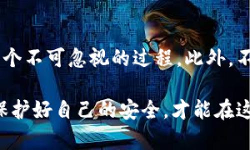 在TP钱包里充钱与否，实际上取决于你个人的使用需求。TP钱包，作为一种数字货币钱包，主要用于存储和管理加密货币，这其中包括比特币、以太坊以及各种ERC20代币。以下是一些观点，帮助你决定是否需要在TP钱包中充钱。

1. 理解TP钱包的功能
TP钱包不仅仅是一个存储数字资产的地方，它还可以进行交易、资产管理和参与去中心化金融（DeFi）等功能。如果你打算积极参与加密货币的交易或投资，那么在钱包中充钱是很有必要的。

2. 资金管理的重要性
在数字货币的世界里，资金管理至关重要。充钱到TP钱包意味你可以随时进行交易，而不需要每次都去交易所买入或提币。这种便利性对于希望抓住市场短期机会的投资者特别重要。

3. 安全性考虑
许多用户选择将资金存储在数字钱包中，而不是长期放在交易所，这是由于交易所的安全风险。随着加密货币市场的不断发展，交易所频繁受到黑客攻击，用户丢失资金的事件屡见不鲜。因此，将资产转入TP钱包，可以提升安全性。但请记住，确保妥善管理好你的私钥。

4. 个人经历分享
我记得在我刚接触数字货币的时候，有很多关于钱包选择的问题。我曾经把所有的资金都放在交易所，不久后就听说某个交易所被黑客攻击，很多用户的资金受到影响。那时候我才意识到，安全性是多么的重要。于是，我开始学习如何使用TP钱包，逐渐把资金转移到更安全的地方。

5. 使用TP钱包的便利性
掌握了TP钱包的使用后，我发现其给我带来了极大的便利。无论是进行简单的交易，还是参与项目的IDO（首次代币发行），一切都变得十分轻松。通过扫描二维码，或是简单的一键转账，都让我感受到数字货币的未来将是如此高效。

6. 决定充多少
即使你决定往TP钱包中充钱，也要量入为出。根据自己的投资计划，选择适合的充值金额是非常重要的。我的一个朋友，就因为一次冲动把所有积蓄都投入了数字货币市场，最终结果却是巨额亏损。理智的投入和风险控制是成功投资的关键。

7. TP钱包的实用性与多样性
TP钱包支持多种不同类型的资产，用户可以根据需求进行选择，这无疑为投资者提供了更多的灵活性。在实际操作中，我发现我可以同时管理多种资产，这种集中管理的方式让我理清了自己的投资方向。

8. 最后的建议
在决定是否充钱到TP钱包时，最重要的是评估自己的风险承受能力和投资目标。无论是长期持有还是短期交易，了解市场是一个不可忽视的过程。此外，不要忘记做好风险管理，保持冷静，不要被市场情绪左右。

虽然TP钱包为用户提供了很多便利，但是在充钱之前务必要考虑清楚自己的需求和市场状况。无论如何，管理好自己的资产，保护好自己的安全，才能在这个变化莫测的市场中立于不败之地。