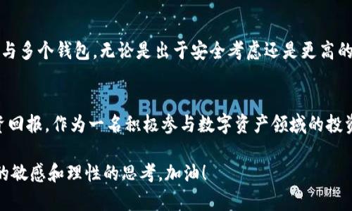 手机能支持多个TP钱包吗？探索数字资产管理的灵活性

TP钱包, 数字资产, 区块链/guanjianci

引言：数字资产管理的新趋势
在这个数字时代，许多人都已经开始接触和投资于加密货币，而TP钱包作为一种方便、快捷的数字钱包选择，受到了越来越多用户的青睐。我自己也是其中的一员，随着对区块链技术的深入了解，我发现管理多个钱包的灵活性让我的投资策略变得更加多样化和安全化。

关于TP钱包的基本概念
TP钱包是一款支持多种区块链资产的数字钱包应用，它为用户提供了管理和存储数字货币的功能。用户可以在TP钱包中进行充值、转账、兑换等操作，操作简单且安全可靠。作为一个数字资产的管理平台，TP钱包也提供了去中心化交易所的功能，便于用户实现资产的高效流动。

一个手机能有几个TP钱包？
从技术上讲，一个手机上是可以安装多个TP钱包的。这就意味着，你可以在同一台设备上创建多个TP钱包账户，用于不同的投资策略和资产管理需求。我记得我在最开始接触加密货币时，觉得一个钱包就足够了。然而，随着对不同币种和项目的理解加深，我渐渐意识到，分开管理资产才能更好地控制我的投资风险和收益。

使用多个TP钱包的好处
使用多个TP钱包有许多优点。首先，分散风险是最重要的一点。通过不同的钱包管理不同种类的数字资产，可以在一定程度上避免资产被锁定或丢失的危险。如果一个钱包出现安全问题，其他钱包里的资产不会受到影响，这无疑是提高安全性的一个好方法。
其次，资产管理的灵活性大大增强。比如，我会在一个钱包中专注于长线投资的币种，而在另一个钱包中进行短线交易。通过这样的方式，我的交易更加有针对性，收益也变得更加理想。

如何管理多个TP钱包？
管理多个TP钱包并不是一件难事，但需要一些技巧与体验。我通常会采取以下几种方式来确保我的钱包管理有序：
ul
    listrong分类管理：/strong我会把不同性质的资产放在不同的钱包中，比如将主流币与山寨币分开存放，这样可以减少混淆的风险。/li
    listrong定期备份：/strong每当我在某个钱包中进行重要操作，比如兑换或转账后，我都会及时备份私钥和助记词，确保资产安全。/li
    listrong使用不同的安全措施：/strong我会对每个钱包采取不同的安全设置，如使用不同的密码、设置指纹或面部识别等，进一步保护我的资产。/li
/ul

个人经验分享：我与TP钱包的故事
回想起我第一次接触TP钱包的经历，记得那时候是因为朋友的一次分享。彼时，我还对加密货币的理解非常有限，只是简单地听闻这个新兴领域的潜力。随着时间的推移，我逐步尝试了各种数字资产管理工具，最终选择了TP钱包，因为它的界面友好、操作简单。我开始在它上面进行小额投资，逐渐对这一市场产生了更深的理解。

未来展望：数字资产的全新管理方式
随着区块链技术的不断进步，未来的数字资产管理将会更加便捷与高效。TP钱包及类似应用的发展无疑将推动这一趋势，更多人将开始使用与多个钱包。无论是出于安全考虑还是更高的灵活性，用户对于数字资产的管理方式将迎来一个全新的转变。

结论：灵活管理，提高安全性
总的来说，一个手机支持多个TP钱包的事实为我们提供了灵活的资产管理策略。通过合理地使用多个钱包，我们能更有效地阻挡风险，并投资回报。作为一名积极参与数字资产领域的投资者，我将在未来的热潮中继续探索与实践。现在，你也可以开始考虑如何在你的投资组合中利用这种灵活性，开启属于你的数字资产之旅。

我希望大家能够在这个快速发展的领域中找到自己的财富管理之道，无论是选择使用一个钱包还是多个钱包，最重要的依然是保持对市场的敏感和理性的思考。加油！