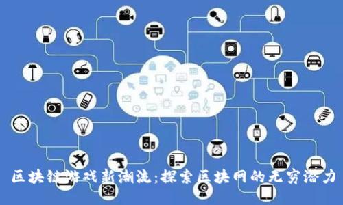 区块链游戏新潮流：探索区块网的无穷潜力