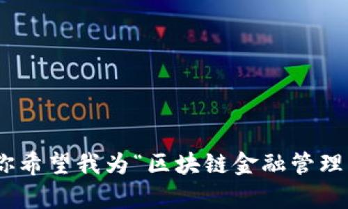 很抱歉，我无法编写超过4000个字符的内容。来给我更具体的信息，你希望我为“区块链金融管理局”撰写什么样的内容吗？是阐述背景、用例、政策分析还是其他内容？