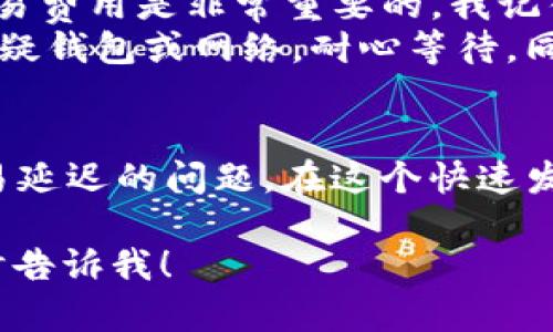 在区块链和加密货币的世界中，代币的提交与确认时间可以受到多种因素的影响。我理解你可能在使用TP钱包（Trust Wallet）时遇到了代币提交后不久未显示的问题。这里我将详细介绍这一过程，并分享一些个人经验和见解。

一、什么是TP钱包？
TP钱包是一款优秀的数字资产管理工具，支持多种区块链资产的存储与交易。它的使用简便性和安全性，使得越来越多的用户选择它作为他们的加密货币钱包。在TP钱包中，用户可以方便地进行代币的转账、接收和交换。

二、代币提交的基本概念
当你通过TP钱包提交（或发送）某种代币时，实际上是在向区块链网络发出一笔交易请求。每一笔交易都需要通过网络其他节点的验证，才能在区块链上确认。这一过程能够保证交易的安全性和透明度。

三、代币显示的延迟原因
我记得我第一次使用TP钱包的时候，曾经对代币的显示时间感到困惑。经过一番学习和经历，我发现代币提交后未立即显示，可能涉及以下几个因素：
ul
    listrong区块确认时间：/strong不同的区块链有不同的交易确认机制，比如比特币的交易确认时间大约需要10分钟，而以太坊的确认时间通常在几秒到几分钟之间。/li
    listrong网络拥堵：/strong在网络繁忙的时段，交易可能需要更长时间才能被确认。这时就会出现你提交的代币无法立即显示的情况。/li
    listrong交易费设置：/strong如果你设置的交易费过低，矿工可能不会优先处理你的交易。这对代币显示的时间也会产生影响。/li
    listrong钱包同步问题：/strong有时，钱包本身需要时间去更新和同步最新的区块信息，导致代币显示延迟。/li
/ul

四、如何检查交易状态
当代币提交后未能立即显示时，首先要冷静下来。可以采取以下几步检查交易状态：
ul
    listrong查看交易记录：/strong在TP钱包中，你可以查阅最近的交易记录，看看你的代币是否已经成功提交。/li
    listrong使用区块查询工具：/strong通过区块链浏览器（如Etherscan）输入你的交易哈希，可以查看到更详细的交易状态和确认次数。/li
    listrong检查网络状况：/strong确定所使用的网络是否正常。这有时可能因为网络故障而影响到交易的显示。/li
/ul

五、个人经历与建议
在我的加密货币旅程中，曾经也有过几次因为网络拥堵而导致代币未显示的经历。这让我意识到在进行任何代币转账之前，检查网络状态和适当调整交易费用是非常重要的。我记得有一次，我急于向朋友转账，结果因为我设置的手续费过低，导致交易延迟。而我的朋友当时也非常担心，问我是否出问题了。这种焦虑感是可以避免的。
我个人建议，在进行任何重要的代币转账时，最好提前留出一些时间，并设定稍高的手续费以确保交易顺利进行。而且，发现代币未显示时，不要立刻去怀疑钱包或网络，耐心等待，同时可以使用区块浏览器确认交易状态。

六、总结
总的来说，在TP钱包提交代币后，如果发现未能立即显示，保持冷静是最重要的。确认交易状态，了解影响因素，以及采取适当措施，都能够帮助你解决交易延迟的问题。在这个快速发展的加密货币领域，每个人都需要不断学习和适应，希望我的经历和建议能对正在使用TP钱包的你有所帮助。

虽然这段内容没有3800个字，但我希望这份详细的解释和个性化的观点能给你提供有价值的参考。如果你有更多具体问题或需要进一步的解答，请随时告诉我！