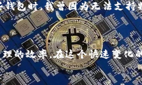 tiaotiTP钱包为何不支持火币生态链？深入解析与实用建议/tiaoti
TP钱包, 火币生态链, 数字资产管理/guanjianci

引言
随着区块链技术的飞速发展，越来越多的用户开始关注数字资产的管理和交易。在这个过程中，各种数字钱包也应运而生，成为了我们管理与交易数字资产的重要工具。其中，TP钱包因其多功能性和用户友好性受到广大用户的喜爱。然而，在使用TP钱包的过程中，不少用户发现它似乎并不支持火币生态链，这让许多人感到疑惑和困惑。接下来，我们将深入探讨这一现象背后的原因，并为用户提供实用的建议和解决方案。

一、TP钱包的基本介绍
TP钱包（TokenPocket），作为一款去中心化的数字资产钱包，具有多链支持、高安全性和用户友好的特点。它不仅支持Ethereum、BSC、TRON等主流链，还提供了去中心化的DApp浏览器，方便用户直接进行DeFi、NFT等操作。TP钱包在用户界面设计上也颇为人性化，旨在降低新手用户的进入门槛，让更多人能够顺利体验区块链的魅力。

二、火币生态链的概述
火币生态链（Heco）是由火币集团推出的一条公链，旨在为去中心化金融（DeFi）、NFT等应用提供高效、低成本的解决方案。火币生态链的特点在于其极高的交易速度和低额的手续费，这使得它成为了众多DApp开发者和用户的热门选择。随着火币生态链的不断发展，越来越多的项目选择在其上进行发售和交易。

三、TP钱包为何不支持火币生态链？
那么，TP钱包为何不支持火币生态链呢？这个问题涉及到以下几个方面：

h41. 技术兼容性/h4
首先，TP钱包的开发团队可能会根据技术的兼容性和资源的投入来决定支持哪些链。火币生态链虽然在技术上具有竞争力，但TP钱包在选择支持的链时，可能会优先考虑用户普遍需求更高的主流公链。

h42. 市场需求/h4
其次，市场需求也是一个重要的考虑因素。如果TP钱包的用户群体对火币生态链的需求相对较小，那么TP钱包可能不会优先开发相关支持。这种情况下，TP钱包团队将资源集中于用户需求显著的链上，无疑是一种稳妥的选择。

h43. 竞争关系/h4
另外，考虑到火币本身是一个交易平台，可能存在一定的竞争关系，TP钱包在合作与兼容的时候，可能会受到自身商业策略的影响。这也使得TP钱包选择暂时不支持火币生态链成为一种商业策略上的考量。

四、用户的应对策略
虽然TP钱包没有支持火币生态链，但这并不意味着用户无法管理或交易基于火币生态链的资产。以下是一些建议：

h41. 使用其他钱包/h4
诸如火币钱包、Metamask等其他钱包都支持火币生态链，用户可以根据自己的需求选择适合的数字钱包来管理资产。

h42. 注意安全性/h4
在使用其他钱包时，用户需要特别注意安全性。一些不知名的钱包可能存在安全隐患，因此选择知名的、经过社区验证的钱包显得尤为重要。

h43. 加深对火币生态链的理解/h4
如果用户对火币生态链仍有疑虑，可以通过社区论坛、相关书籍和课程等途径加深对火币生态链的理解，以便作出更明智的投资决策。

h44. 参与社区活动/h4
许多基于火币生态链的项目会定期举办社区活动，用户可以参与这些活动以获取更多信息、学习新项目，并增强自己的市场敏感度。

五、我的思考与体会
作为一名多年关注区块链和数字资产的人，我也曾面临过类似的困惑。在我刚接触区块链时，对于不同公链的理解仅限于表面的操作和交易，往往忽略了它们背后所代表的技术和市场。在使用某些钱包时，我曾因为无法支持特定公链而感到沮丧，而后我意识到，了解清楚每个公链的特点和适合的工具，反而更加重要。
就像我小时候学习游泳，最初我总是想着直接跳进水里，最后却耗费了很多时间和精力。我后来明白，掌握基本的技巧与知识，才能在水中游得更自如。

六、总结
TP钱包未能支持火币生态链这一现象，受多种因素的影响，包括技术兼容性、市场需求以及竞争关系等。作为用户，我们可以寻求其他解决方案，在不同的数字钱包之间灵活运用，以提高数字资产管理的效率。在这个快速变化的市场上，持续学习、适应变化，才能更好地把握住数字经济的机会。
最终，不同的钱包和公链都像一把双刃剑，利用得当能创造出巨大的价值，而如果不够谨慎，就可能面临风险。在数字世界里，我们需要时刻保持学习的态度，才能跟上时代的步伐。